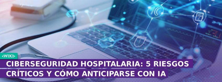 Ciberseguridad hospitalaria: 5 riesgos críticos y cómo anticiparse con IA
